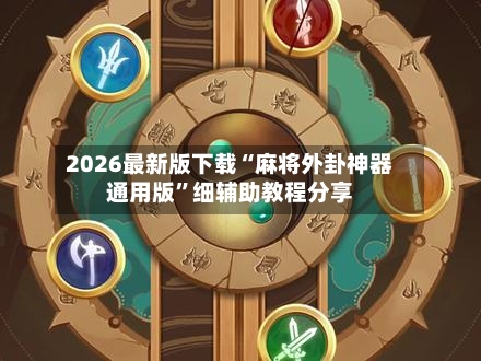 2026最新版下载“麻将外卦神器通用版”细辅助教程分享-第2张图片
