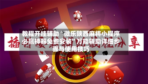 教程开挂辅助“微乐陕西麻将小程序必赢神器免费安装”万能辅助详细步骤与使用技巧-第2张图片