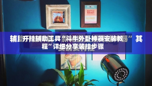 开挂辅助工具“斗牛外卦神器安装教程	”详细分享装挂步骤-第1张图片