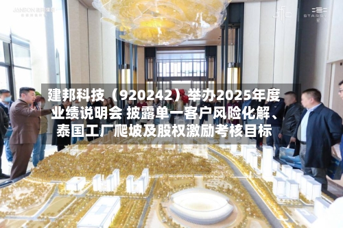 建邦科技（920242）举办2025年度业绩说明会 披露单一客户风险化解、泰国工厂爬坡及股权激励考核目标-第1张图片