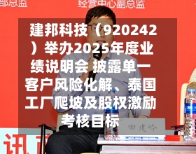 建邦科技（920242）举办2025年度业绩说明会 披露单一客户风险化解	、泰国工厂爬坡及股权激励考核目标-第2张图片