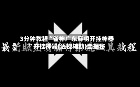 3分钟教程“雀神广东麻将开挂神器	”开挂神器{透视辅助}全揭秘-第1张图片