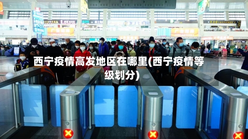 西宁疫情高发地区在哪里(西宁疫情等级划分)-第1张图片