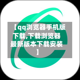 【qq浏览器手机版下载,下载浏览器最新版本下载安装】-第1张图片