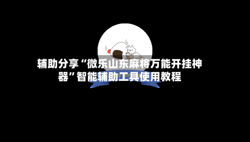 辅助分享“微乐山东麻将万能开挂神器”智能辅助工具使用教程-第1张图片