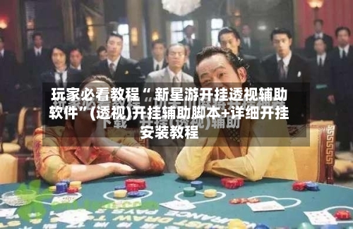 玩家必看教程“ 新星游开挂透视辅助软件	”(透视)开挂辅助脚本+详细开挂安装教程-第1张图片