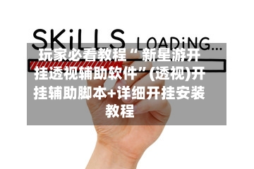 玩家必看教程“ 新星游开挂透视辅助软件”(透视)开挂辅助脚本+详细开挂安装教程-第2张图片