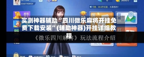实测神器辅助“四川微乐麻将开挂免费下载安装”(辅助神器)开挂详细教程-第2张图片
