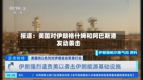 报道：美国对伊朗格什姆和阿巴斯港发动袭击-第1张图片