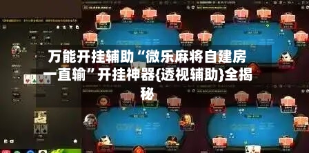 万能开挂辅助“微乐麻将自建房一直输	”开挂神器{透视辅助}全揭秘-第1张图片