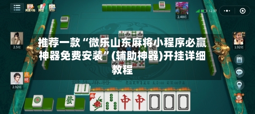 推荐一款“微乐山东麻将小程序必赢神器免费安装	”(辅助神器)开挂详细教程-第1张图片