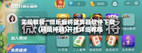 实操教程“微乐麻将做弊器软件下载”(辅助神器)开挂详细教程-第2张图片