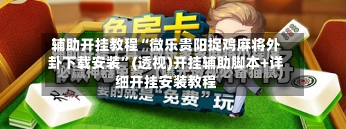 辅助开挂教程“微乐贵阳捉鸡麻将外卦下载安装	”(透视)开挂辅助脚本+详细开挂安装教程-第2张图片