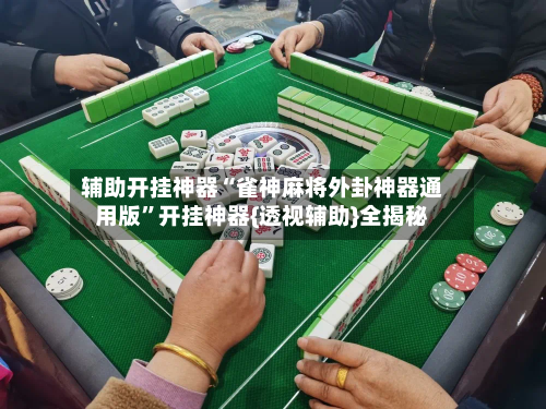 辅助开挂神器“雀神麻将外卦神器通用版”开挂神器{透视辅助}全揭秘-第1张图片