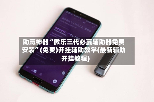助赢神器“微乐三代必赢辅助器免费安装”(免费)开挂辅助教学(最新辅助开挂教程)-第2张图片