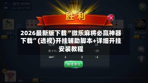 2026最新版下载“微乐麻将必赢神器下载	”(透视)开挂辅助脚本+详细开挂安装教程-第1张图片