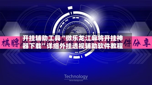 开挂辅助工具“微乐龙江麻将开挂神器下载	”详细外挂透视辅助软件教程-第1张图片