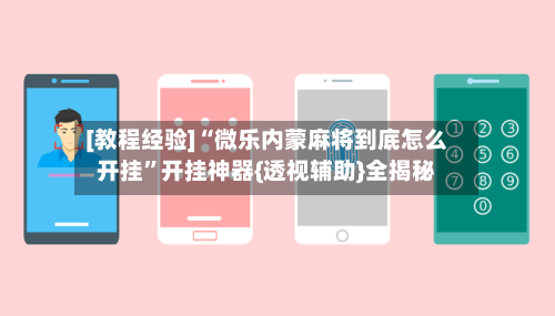 [教程经验]“微乐内蒙麻将到底怎么开挂”开挂神器{透视辅助}全揭秘-第3张图片