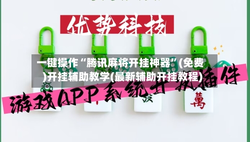 一键操作“腾讯麻将开挂神器	”(免费)开挂辅助教学(最新辅助开挂教程)-第1张图片
