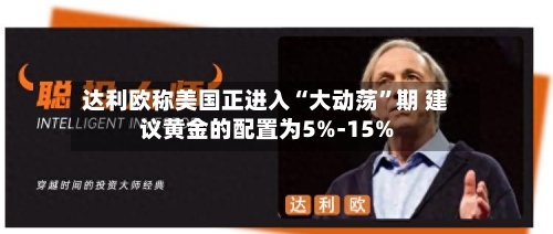 达利欧称美国正进入“大动荡”期 建议黄金的配置为5%-15%-第3张图片