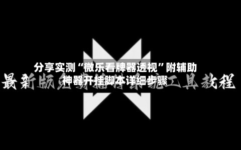 分享实测“微乐看牌器透视”附辅助神器开挂脚本详细步骤-第1张图片