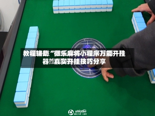 教程辅助“微乐麻将小程序万能开挂器”真实开挂技巧分享-第1张图片