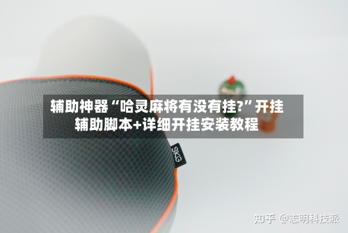 辅助神器“哈灵麻将有没有挂?”开挂辅助脚本+详细开挂安装教程-第2张图片