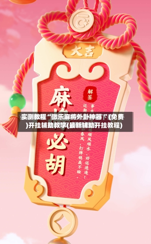 实测教程“微乐麻将外卦神器 ”(免费)开挂辅助教学(最新辅助开挂教程)-第2张图片