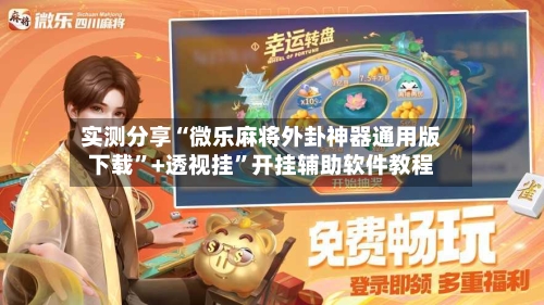 实测分享“微乐麻将外卦神器通用版下载”+透视挂	”开挂辅助软件教程-第1张图片