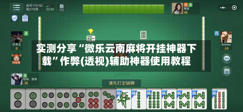 实测分享“微乐云南麻将开挂神器下载”作弊(透视)辅助神器使用教程-第1张图片