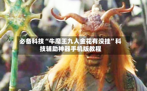 必备科技“牛魔王九人金花有没挂”科技辅助神器手机版教程-第1张图片