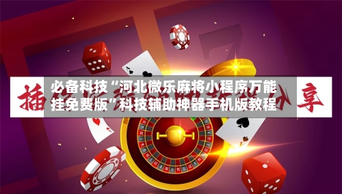 必备科技“河北微乐麻将小程序万能挂免费版”科技辅助神器手机版教程-第1张图片