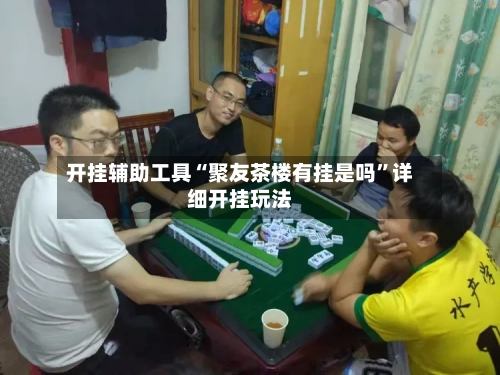 开挂辅助工具“聚友茶楼有挂是吗”详细开挂玩法-第3张图片