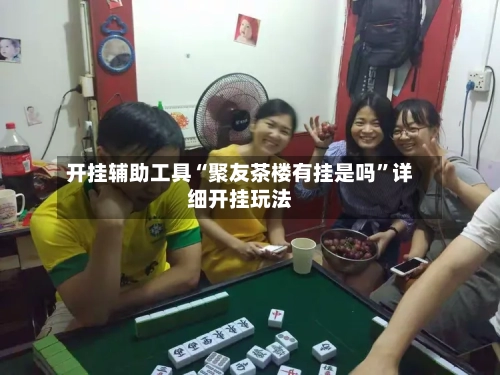 开挂辅助工具“聚友茶楼有挂是吗”详细开挂玩法-第1张图片
