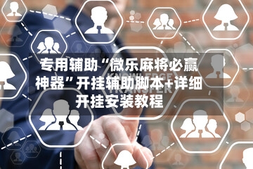 专用辅助“微乐麻将必赢神器”开挂辅助脚本+详细开挂安装教程-第3张图片