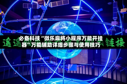 必备科技“微乐麻将小程序万能开挂器	”万能辅助详细步骤与使用技巧-第2张图片