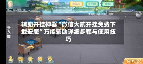 辅助开挂神器“微信大贰开挂免费下载安装”万能辅助详细步骤与使用技巧-第2张图片