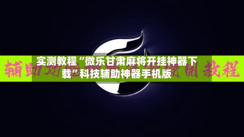 实测教程“微乐甘肃麻将开挂神器下载	”科技辅助神器手机版-第2张图片