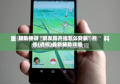 辅助神器“朋友局开挂怎么安装	”开挂(透视)最新辅助详细-第1张图片