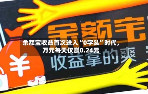 余额宝收益首次进入“0字头”时代，万元每天仅赚0.24元-第2张图片