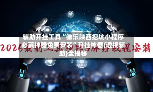 辅助开挂工具“微乐陕西挖坑小程序必赢神器免费安装	”开挂神器{透视辅助}全揭秘-第1张图片