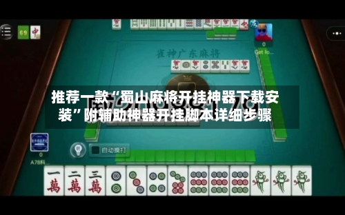 推荐一款“蜀山麻将开挂神器下载安装	”附辅助神器开挂脚本详细步骤-第2张图片