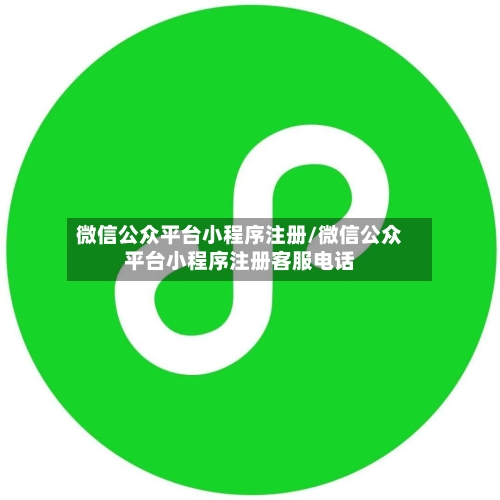 微信公众平台小程序注册/微信公众平台小程序注册客服电话-第1张图片