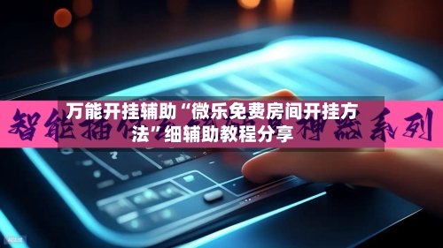 万能开挂辅助“微乐免费房间开挂方法	”细辅助教程分享-第3张图片