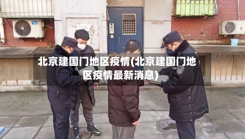 北京建国门地区疫情(北京建国门地区疫情最新消息)-第3张图片