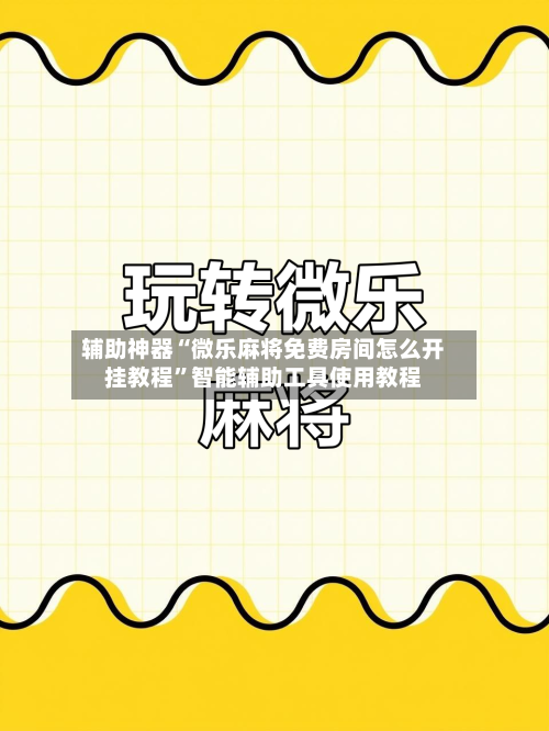 辅助神器“微乐麻将免费房间怎么开挂教程”智能辅助工具使用教程-第2张图片