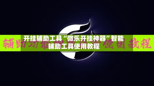 开挂辅助工具“微乐开挂神器”智能辅助工具使用教程-第2张图片