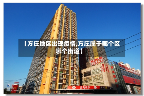 【方庄地区出现疫情,方庄属于哪个区哪个街道】-第2张图片