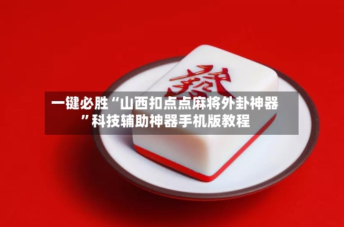 一键必胜“山西扣点点麻将外卦神器”科技辅助神器手机版教程-第3张图片