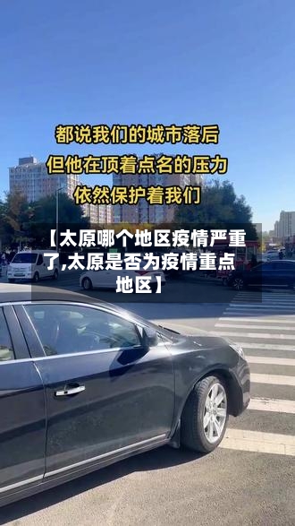 【太原哪个地区疫情严重了,太原是否为疫情重点地区】-第2张图片